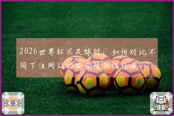 2026世界杯买足球时,如何对比不同下注网站的安全性和信任度