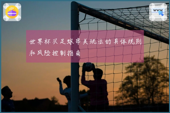 世界杯买足球串关玩法的具体规则和风险控制指南