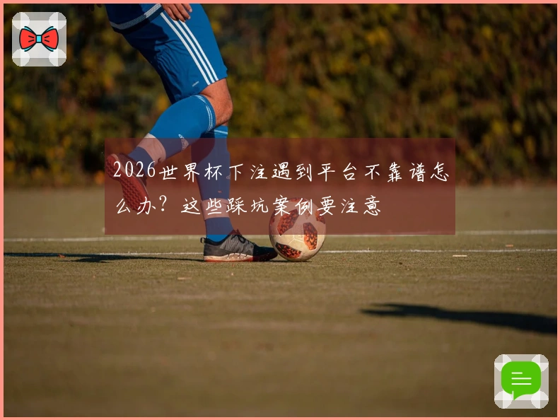 2026世界杯下注遇到平台不靠谱怎么办？这些踩坑案例要注意